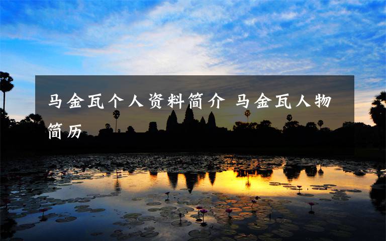 马金瓦个人资料简介 马金瓦人物简历