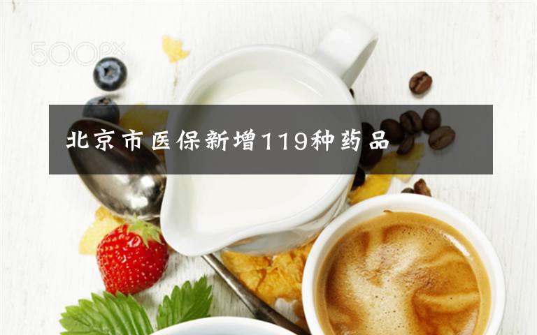 北京市医保新增119种药品