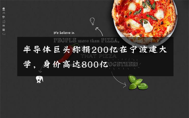 半导体巨头称捐200亿在宁波建大学,身价高达800亿