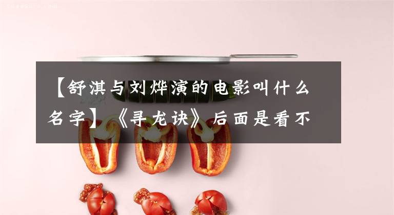 【舒淇与刘烨演的电影叫什么名字】《寻龙诀》后面是看不见的时代的悲伤