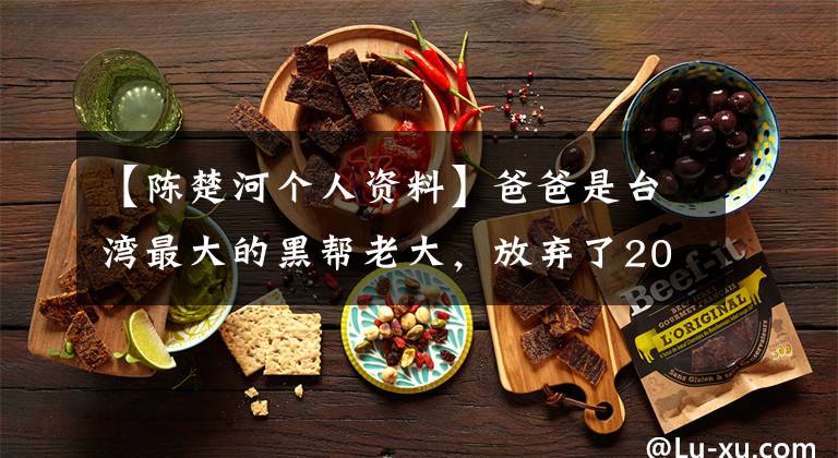 【陈楚河个人资料】爸爸是台湾最大的黑帮老大,放弃了20亿遗产,与周杰伦兄弟情谊深厚