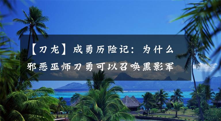 【刀龙】成勇历险记：为什么邪恶巫师刀勇可以召唤黑影军团？
