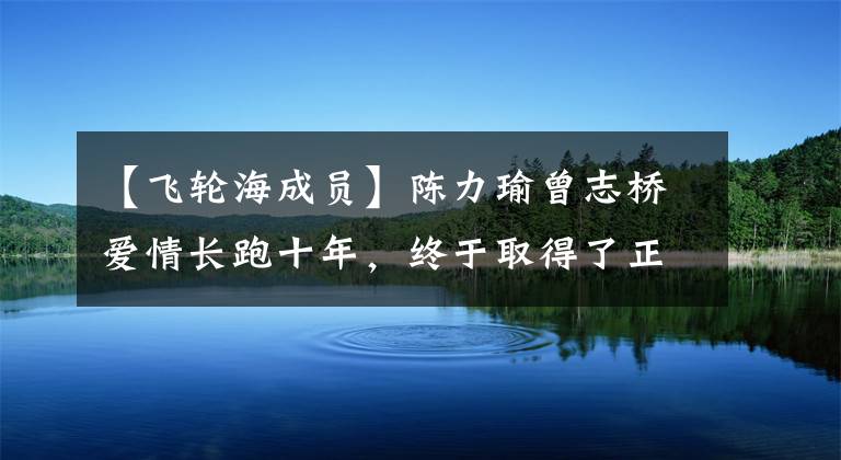 【飞轮海成员】陈力瑜曾志桥爱情长跑十年,终于取得了正果,费隆海老成员们一齐送上祝福。