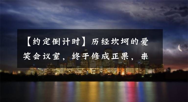 【约定倒计时】历经坎坷的爱笑会议室，终于修成正果，来看看每个成员的发展史