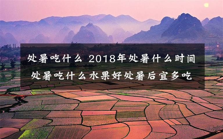 处暑吃什么 2018年处暑什么时间 处暑吃什么水果好处暑后宜多吃的8种水果