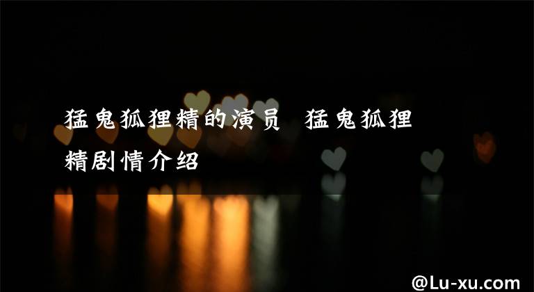 猛鬼狐狸精的演员 猛鬼狐狸精剧情介绍