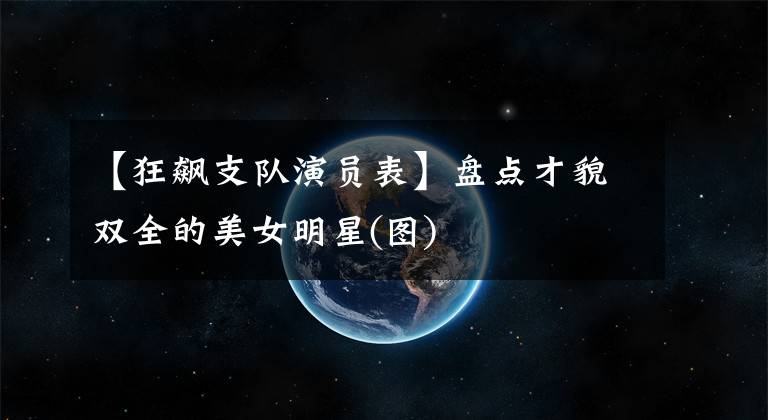 【狂飙支队演员表】盘点才貌双全的美女明星(图)