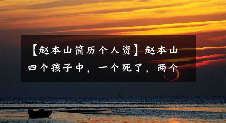 【赵本山简历个人资】赵本山四个孩子中,一个死了,两个个子矮,另一个成了渔网