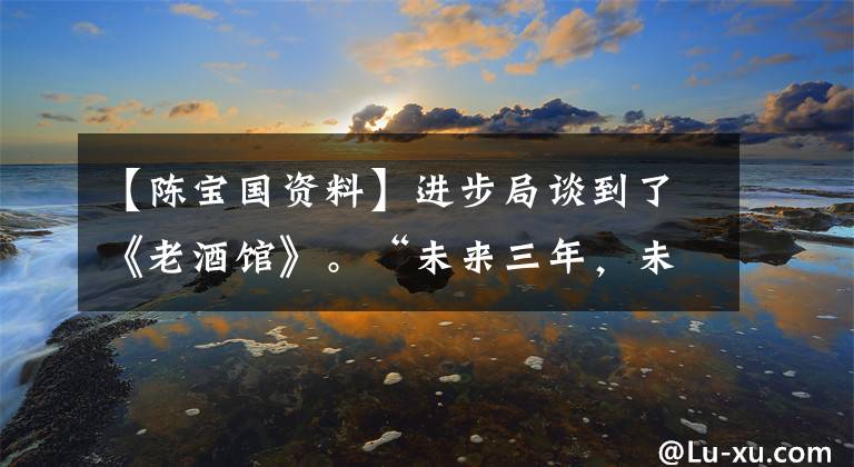【陈宝国资料】进步局谈到了《老酒馆》。“未来三年,未来三年,我最喜欢秦怀海。”