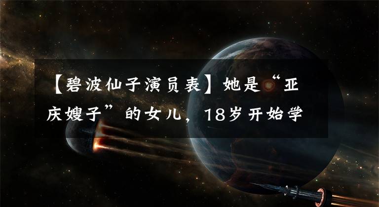 【碧波仙子演员表】她是“亚庆嫂子”的女儿，18岁开始学话剧，此后母女共同演出了《白蛇传》。