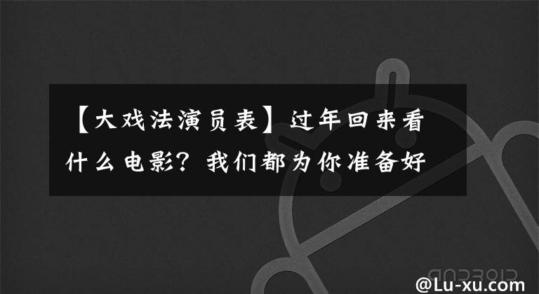 【大戏法演员表】过年回来看什么电影?我们都为你准备好了