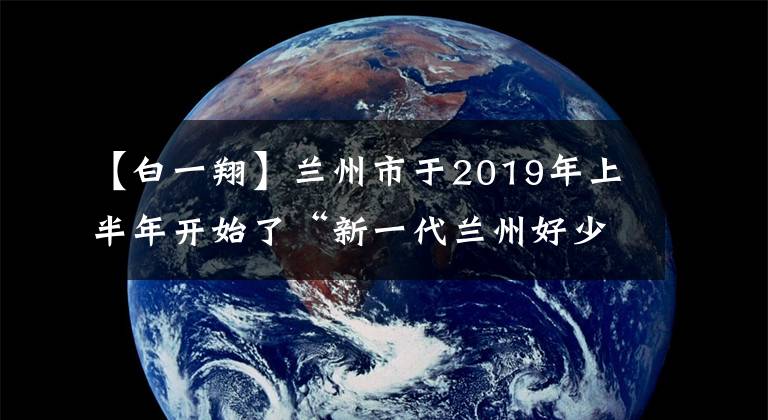 【白一翔】兰州市于2019年上半年开始了“新一代兰州好少年”评选网络投票。