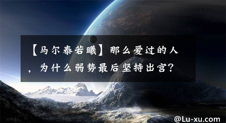 【马尔泰若曦】那么爱过的人,为什么弱势最后坚持出宫?