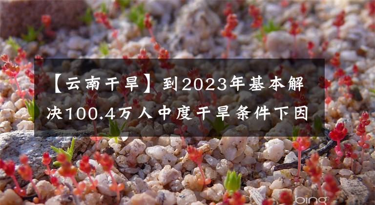 【云南干旱】到2023年基本解决100.4万人中度干旱条件下因旱应急送水问题!云南印发方案做好农村供水保障工作