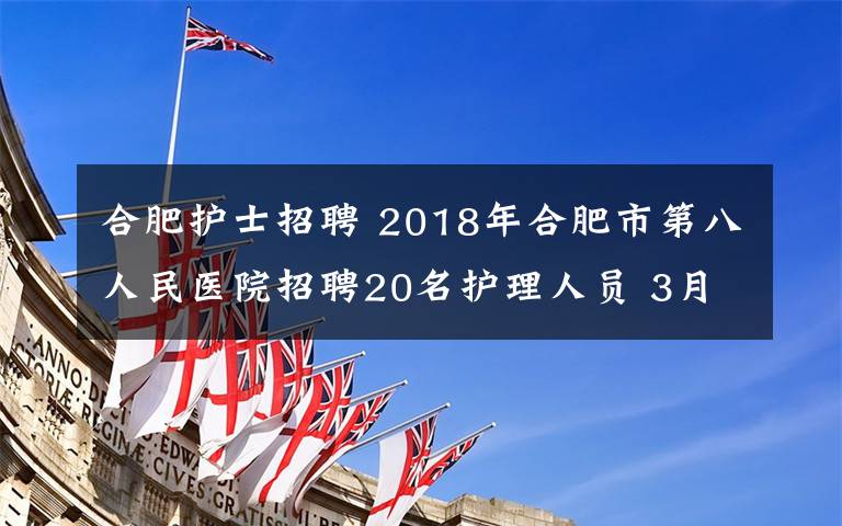 合肥护士招聘 2018年合肥市第八人民医院招聘20名护理人员 3月26日-30日可报名