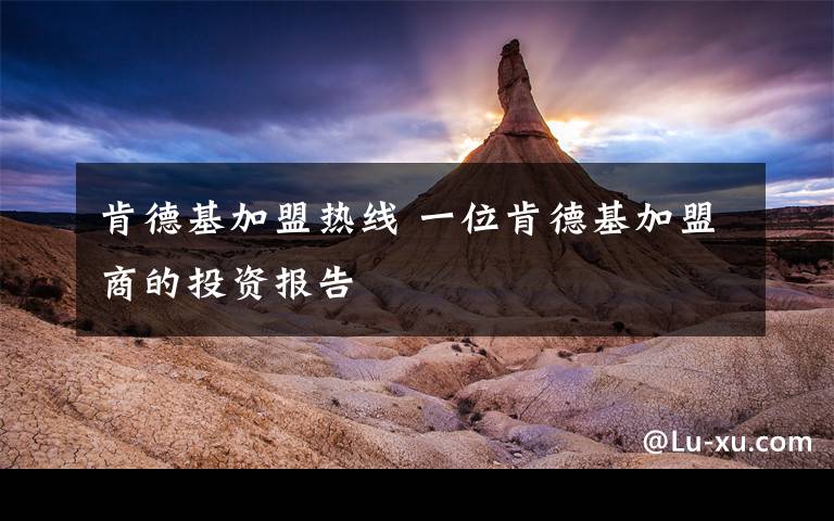 肯德基加盟热线 一位肯德基加盟商的投资报告