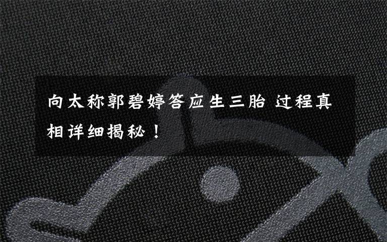 向太称郭碧婷答应生三胎 过程真相详细揭秘！