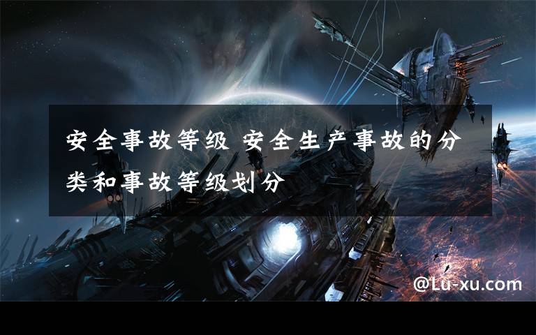 安全事故等级 安全生产事故的分类和事故等级划分