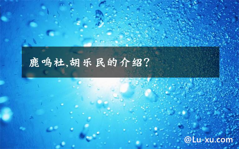鹿鸣社,胡乐民的介绍?