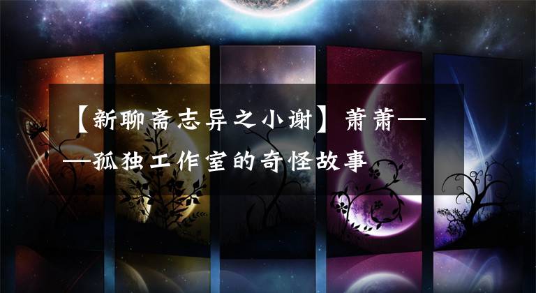 【新聊斋志异之小谢】萧萧——孤独工作室的奇怪故事