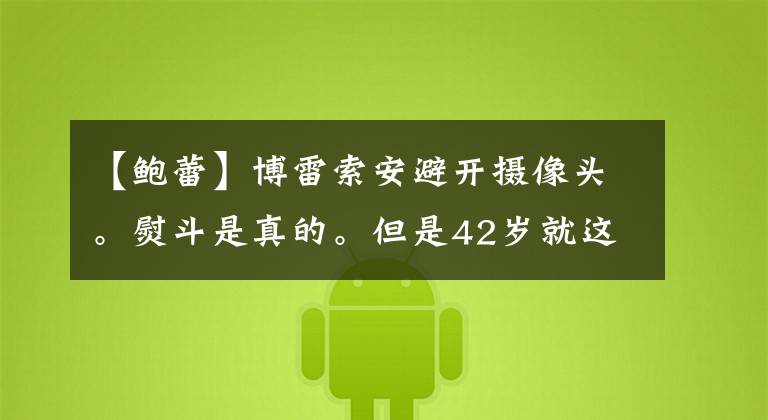 【鲍蕾】博雷索安避开摄像头。熨斗是真的。但是42岁就这么老了吗?
