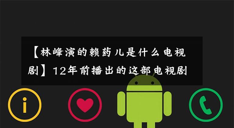 【林峰演的赖药儿是什么电视剧】12年前播出的这部电视剧美女和老戏骨云集，林璇和霍丁信在剧中扮演配角