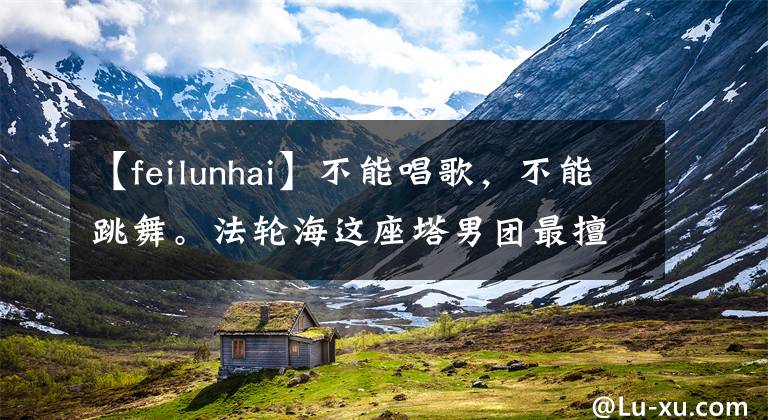 【feilunhai】不能唱歌，不能跳舞。法轮海这座塔男团最擅长欺诈式营业