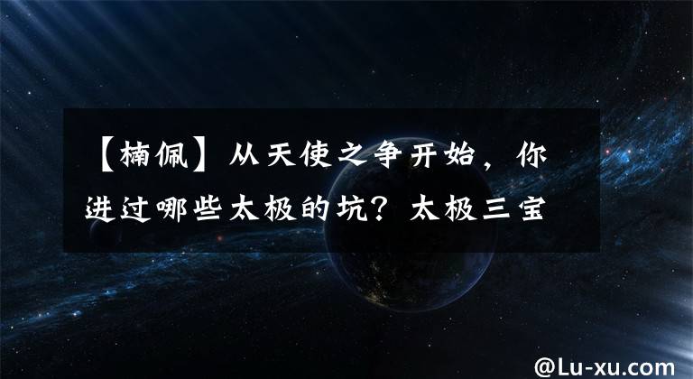 【楠佩】从天使之争开始，你进过哪些太极的坑？太极三宝：绑架虐待与和解