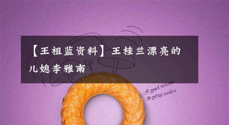 【王祖蓝资料】王桂兰漂亮的儿媳李雅南