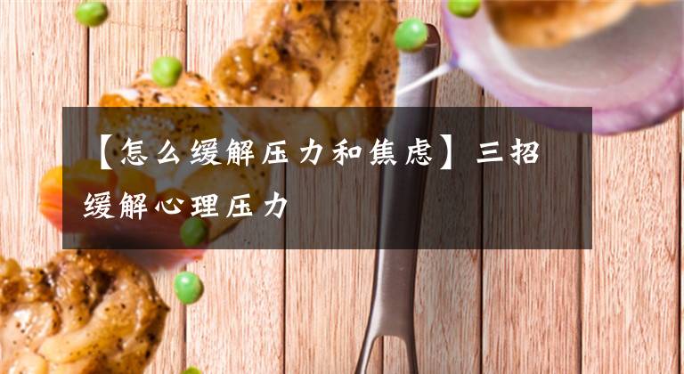 【怎么缓解压力和焦虑】三招缓解心理压力