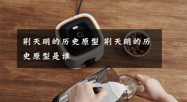 荆天明的历史原型 荆天明的历史原型是谁