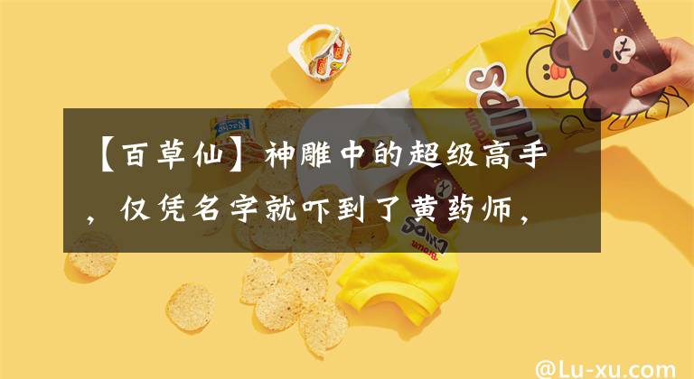 【百草仙】神雕中的超级高手,仅凭名字就吓到了黄药师,杨过对此也无能为力。