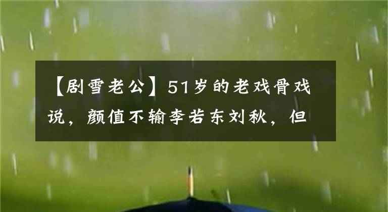 【剧雪老公】51岁的老戏骨戏说，颜值不输李若东刘秋，但结婚波澜壮阔的至今依然单身。
