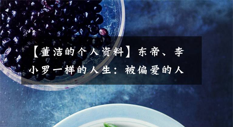 【董洁的个人资料】东帝、李小罗一样的人生:被偏爱的人相信,不怕