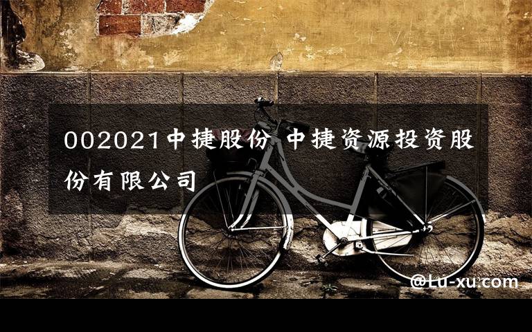 002021中捷股份 中捷资源投资股份有限公司