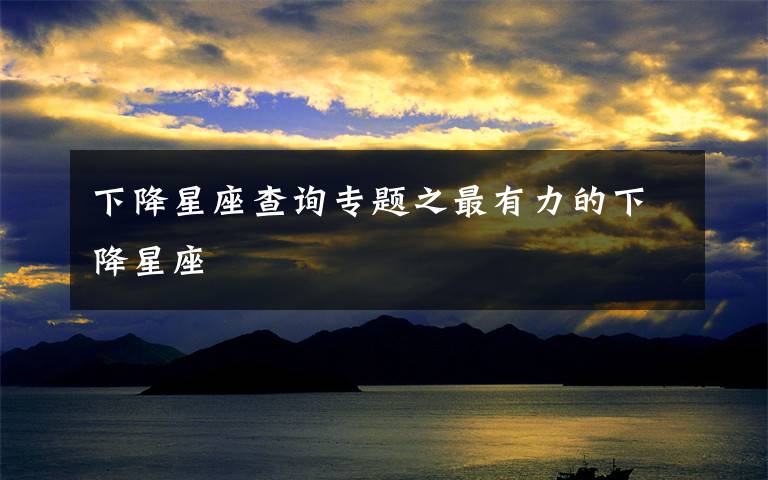 下降星座查询专题之最有力的下降星座