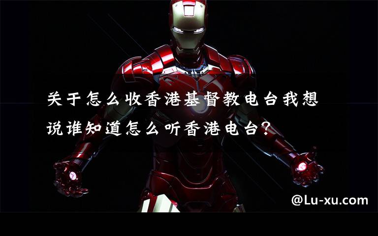关于怎么收香港基督教电台我想说谁知道怎么听香港电台？