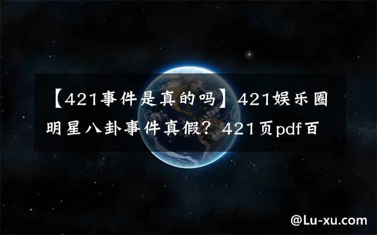 【421事件是真的吗】421娱乐圈明星八卦事件真假？421页pdf百度云大尺度内容令人错愕