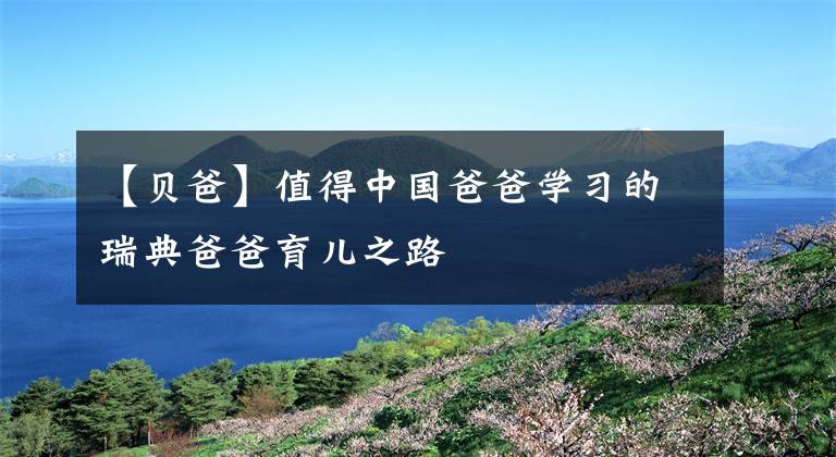 【贝爸】值得中国爸爸学习的瑞典爸爸育儿之路