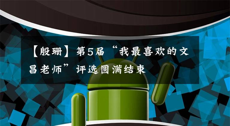 【殷珊】第5届“我最喜欢的文昌老师”评选圆满结束