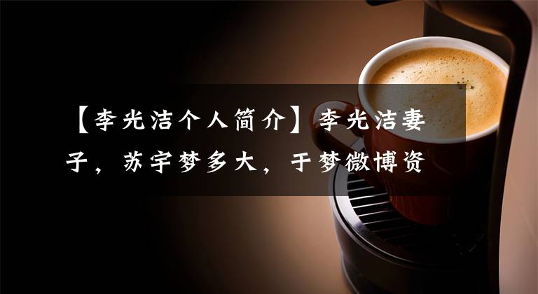 【李光洁个人简介】李光洁妻子,苏宇梦多大,于梦微博资料介绍欢乐颂演的人。