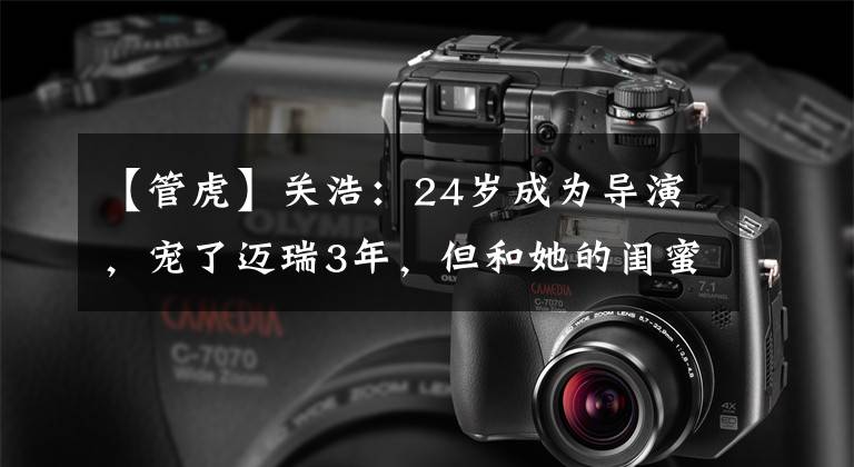 【管虎】关浩:24岁成为导演,宠了迈瑞3年,但和她的闺蜜结婚了。