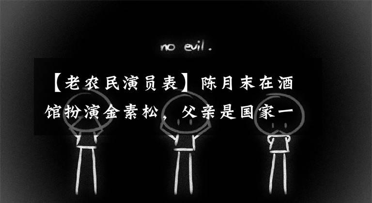 【老农民演员表】陈月末在酒馆扮演金素松，父亲是国家一级演员，母亲是中戏教师。