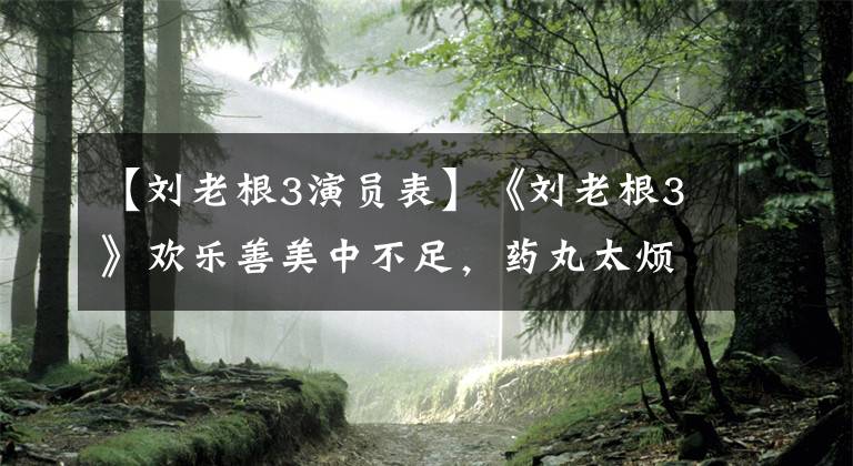 【刘老根3演员表】《刘老根3》欢乐善美中不足，药丸太烦人，当事人道歉