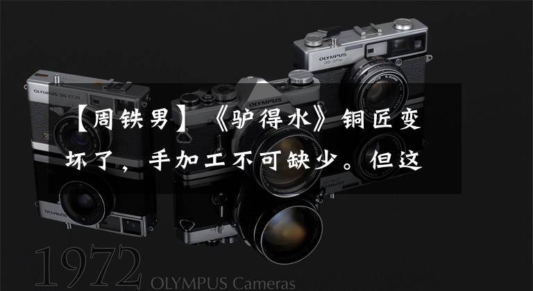 【周铁男】《驴得水》铜匠变坏了,手加工不可缺少。但这不是她的本意