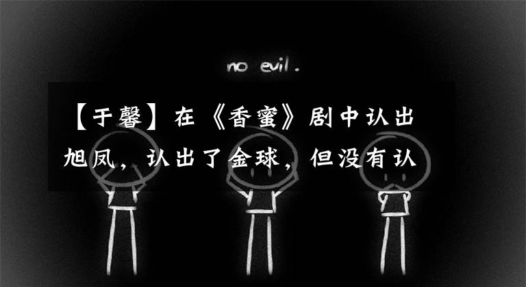 【于馨】在《香蜜》剧中认出旭凤,认出了金球,但没有认出她!