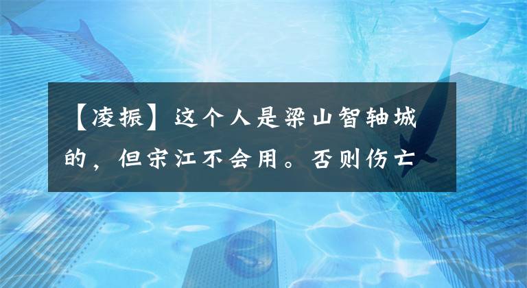 【凌振】这个人是梁山智轴城的,但宋江不会用。否则伤亡不会这么惨重