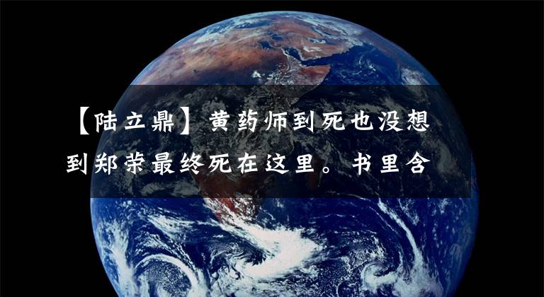 【陆立鼎】黄药师到死也没想到郑荣最终死在这里。书里含有暗示