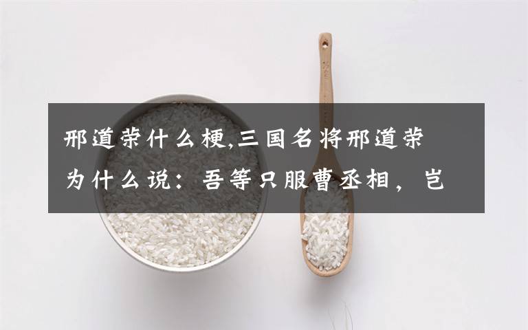 邢道荣什么梗,三国名将邢道荣 为什么说：吾等只服曹丞相，岂肯顺你主大耳贼？