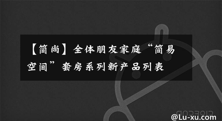【简尚】全体朋友家庭“简易空间”套房系列新产品列表